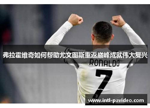 弗拉霍维奇如何帮助尤文图斯重返巅峰成就伟大复兴