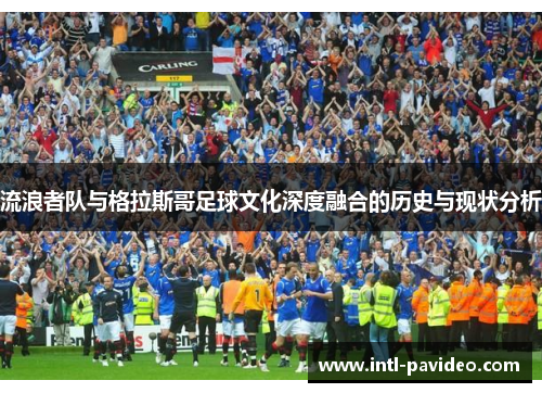 流浪者队与格拉斯哥足球文化深度融合的历史与现状分析