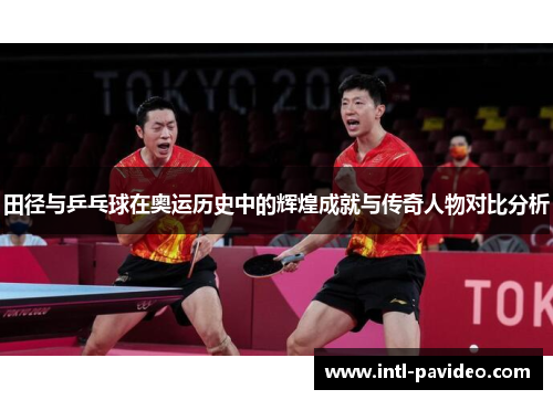 田径与乒乓球在奥运历史中的辉煌成就与传奇人物对比分析