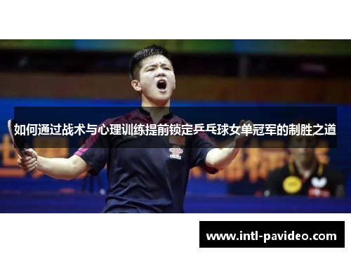 如何通过战术与心理训练提前锁定乒乓球女单冠军的制胜之道
