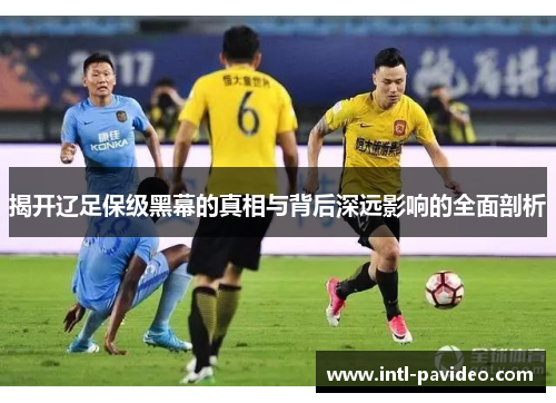 揭开辽足保级黑幕的真相与背后深远影响的全面剖析