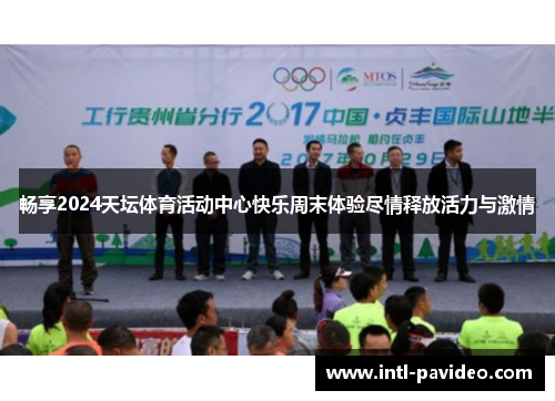 畅享2024天坛体育活动中心快乐周末体验尽情释放活力与激情