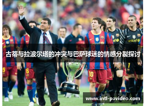 古蒂与拉波尔塔的冲突与巴萨球迷的情感分裂探讨