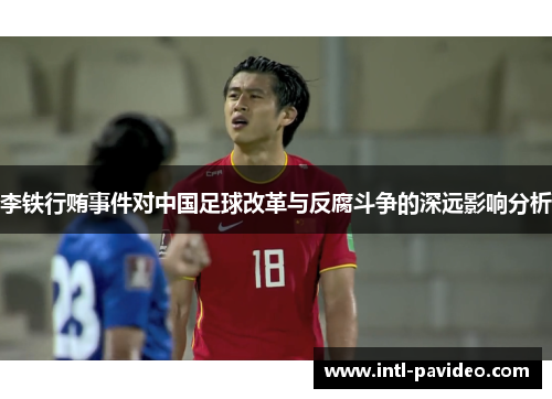 李铁行贿事件对中国足球改革与反腐斗争的深远影响分析