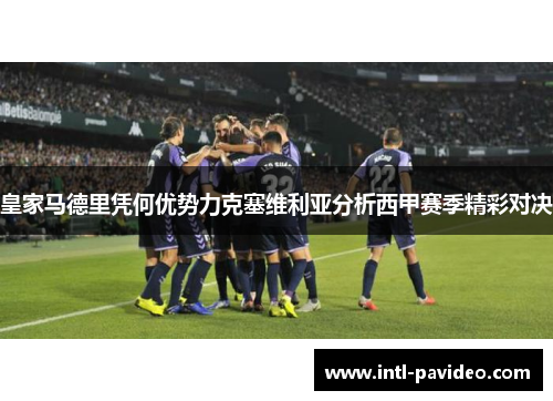 皇家马德里凭何优势力克塞维利亚分析西甲赛季精彩对决