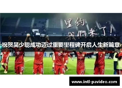 祝贺吴少聪成功迈过重要里程碑开启人生新篇章