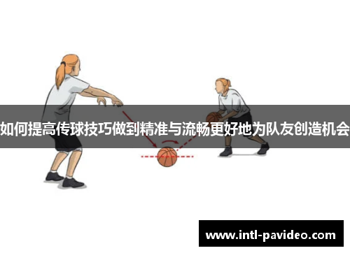 如何提高传球技巧做到精准与流畅更好地为队友创造机会
