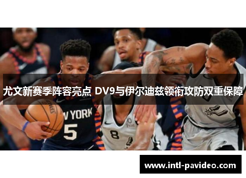 尤文新赛季阵容亮点 DV9与伊尔迪兹领衔攻防双重保障