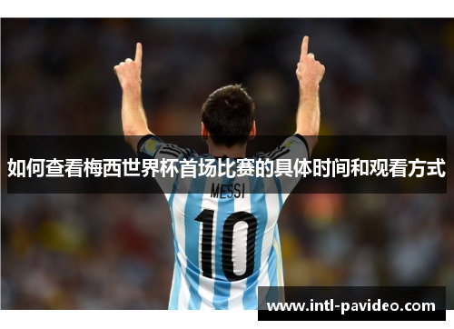 如何查看梅西世界杯首场比赛的具体时间和观看方式