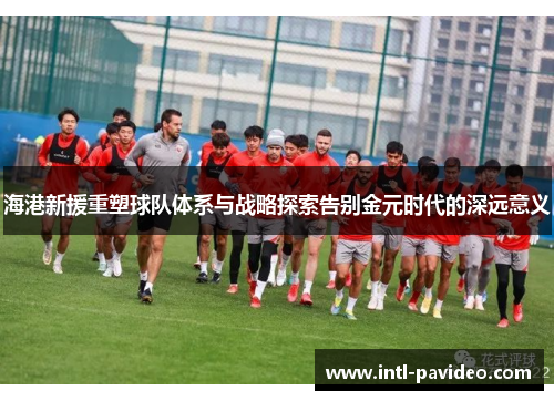 海港新援重塑球队体系与战略探索告别金元时代的深远意义