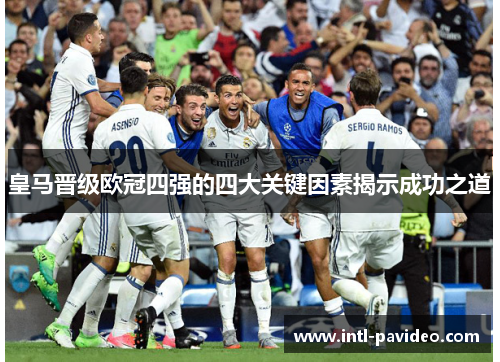 皇马晋级欧冠四强的四大关键因素揭示成功之道