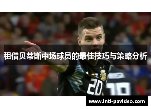 租借贝蒂斯中场球员的最佳技巧与策略分析