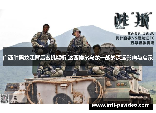 广西胜黑龙江背后玄机解析 达西埃尔乌龙一战的深远影响与启示 广西胜黑龙江背后玄机解析 达西埃尔乌龙一战的深远影响与启示