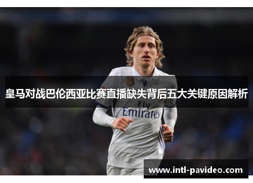 皇马对战巴伦西亚比赛直播缺失背后五大关键原因解析