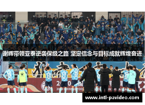 谢晖带领亚泰逆袭保级之路 坚定信念与目标成就辉煌奋进