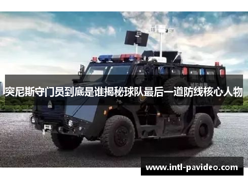 突尼斯守门员到底是谁揭秘球队最后一道防线核心人物