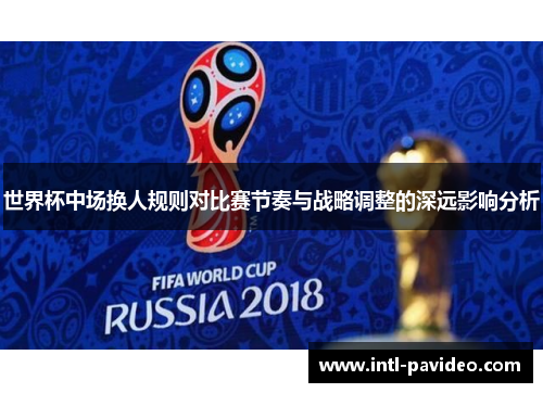 世界杯中场换人规则对比赛节奏与战略调整的深远影响分析