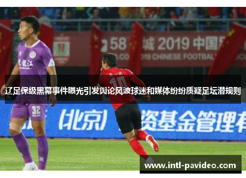辽足保级黑幕事件曝光引发舆论风波球迷和媒体纷纷质疑足坛潜规则