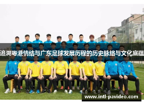追溯粤港情结与广东足球发展历程的历史脉络与文化底蕴
