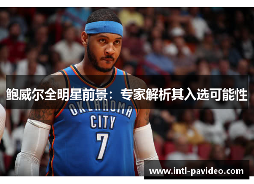 鲍威尔全明星前景:专家解析其入选可能性 鲍威尔全明星前景:专家解析其入选可能性