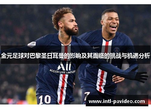 金元足球对巴黎圣日耳曼的影响及其面临的挑战与机遇分析 金元足球对巴黎圣日耳曼的影响及其面临的挑战与机遇分析