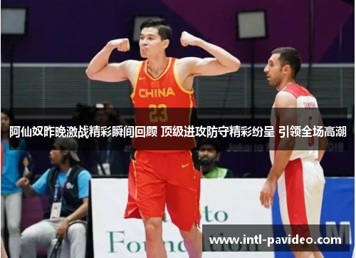 阿仙奴昨晚激战精彩瞬间回顾 顶级进攻防守精彩纷呈 引领全场高潮 阿仙奴昨晚激战精彩瞬间回顾 顶级进攻防守精彩纷呈 引领全场高潮