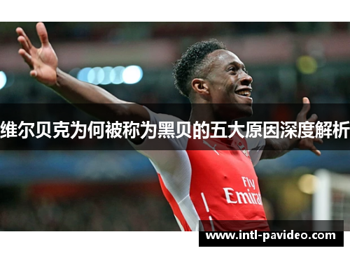 维尔贝克为何被称为黑贝的五大原因深度解析