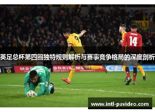 英足总杯第四圈独特规则解析与赛事竞争格局的深度剖析