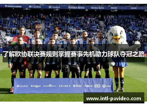 了解欧协联决赛规则掌握赛事先机助力球队夺冠之路 了解欧协联决赛规则掌握赛事先机助力球队夺冠之路