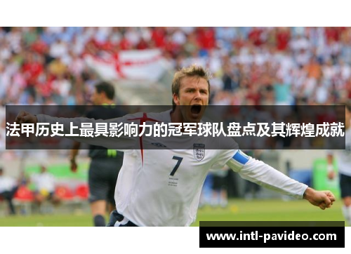 法甲历史上最具影响力的冠军球队盘点及其辉煌成就 法甲历史上最具影响力的冠军球队盘点及其辉煌成就