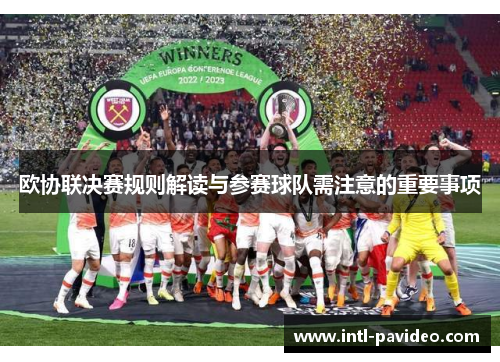 欧协联决赛规则解读与参赛球队需注意的重要事项 欧协联决赛规则解读与参赛球队需注意的重要事项