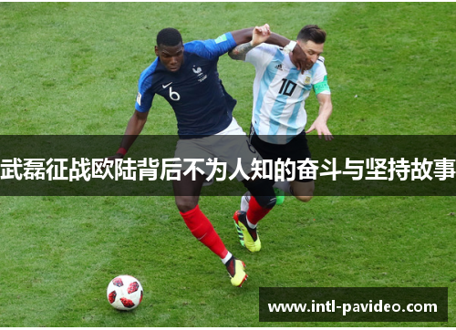 武磊征战欧陆背后不为人知的奋斗与坚持故事 武磊征战欧陆背后不为人知的奋斗与坚持故事