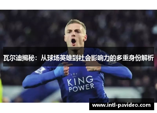 瓦尔迪揭秘：从球场英雄到社会影响力的多重身份解析