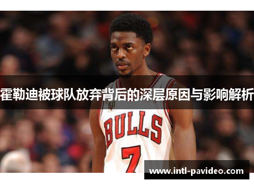 霍勒迪被球队放弃背后的深层原因与影响解析