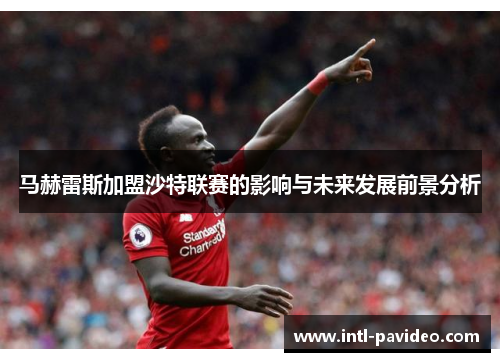 马赫雷斯加盟沙特联赛的影响与未来发展前景分析