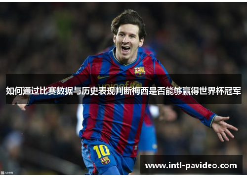 如何通过比赛数据与历史表现判断梅西是否能够赢得世界杯冠军