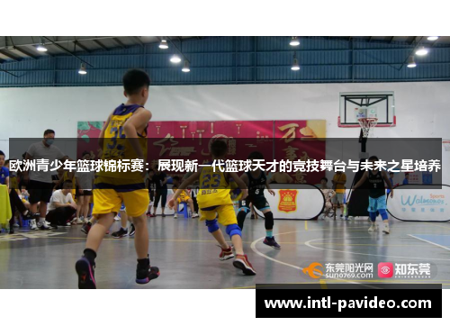 欧洲青少年篮球锦标赛：展现新一代篮球天才的竞技舞台与未来之星培养