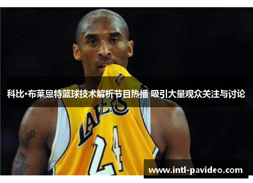 科比·布莱恩特篮球技术解析节目热播 吸引大量观众关注与讨论 科比·布莱恩特篮球技术解析节目热播 吸引大量观众关注与讨论