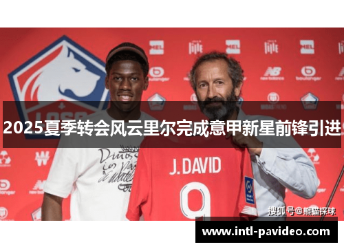 2025夏季转会风云里尔完成意甲新星前锋引进 2025夏季转会风云里尔完成意甲新星前锋引进