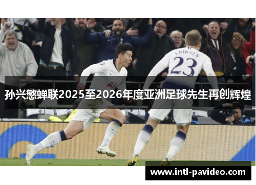 孙兴慜蝉联2025至2026年度亚洲足球先生再创辉煌 孙兴慜蝉联2025至2026年度亚洲足球先生再创辉煌
