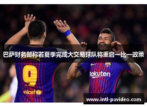 巴萨财务部称若夏季完成大交易球队将重启一比一政策