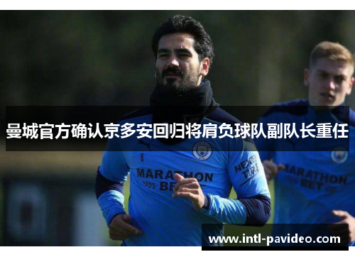 曼城官方确认京多安回归将肩负球队副队长重任