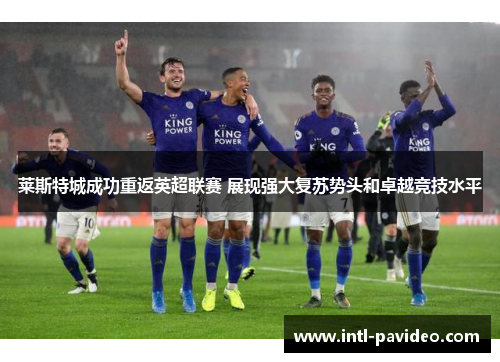 莱斯特城成功重返英超联赛 展现强大复苏势头和卓越竞技水平