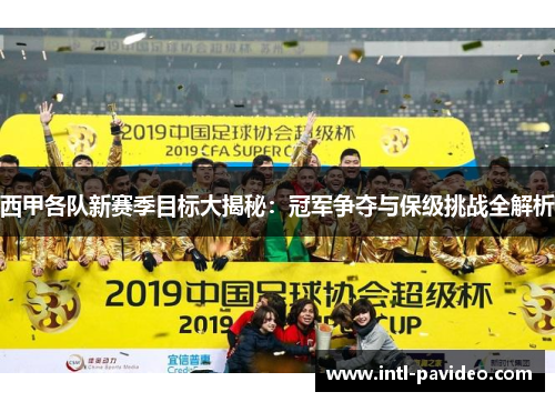 西甲各队新赛季目标大揭秘：冠军争夺与保级挑战全解析