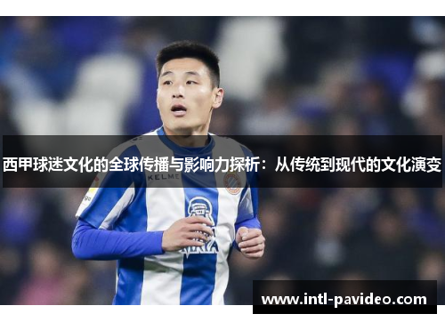 西甲球迷文化的全球传播与影响力探析：从传统到现代的文化演变