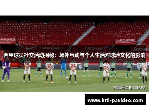 西甲球员社交活动揭秘:场外互动与个人生活对球迷文化的影响 西甲球员社交活动揭秘:场外互动与个人生活对球迷文化的影响
