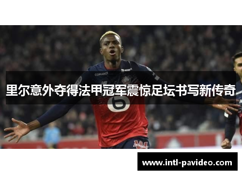 里尔意外夺得法甲冠军震惊足坛书写新传奇