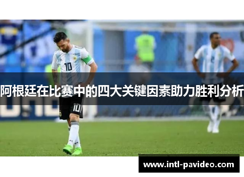 阿根廷在比赛中的四大关键因素助力胜利分析