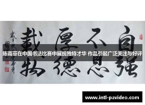 陈雨菲在中国书法比赛中展现独特才华 作品引起广泛关注与好评