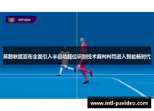 英超联盟宣布全面引入半自动越位识别技术裁判判罚进入智能新时代